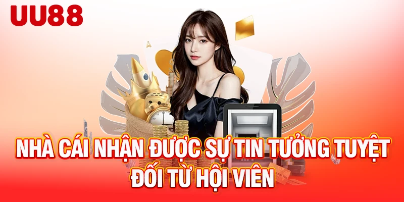 Nhà cái nhận được sự tin tưởng tuyệt đối từ hội viên