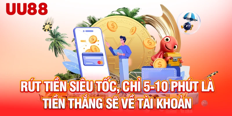 Rút tiền siêu tốc, chỉ 5-10 phút là tiền thắng sẽ về tài khoản