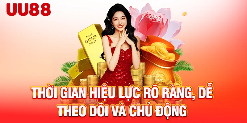 Thời gian hiệu lực rõ ràng, dễ theo dõi và chủ động
